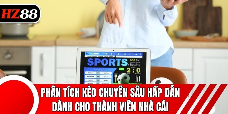 Phân tích kèo chuyên sâu hấp dẫn dành cho thành viên nhà cái